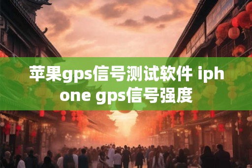 苹果gps信号测试软件 iphone gps信号强度