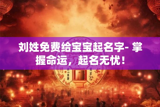 刘姓免费给宝宝起名字- 掌握命运，起名无忧！