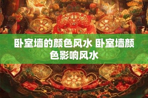 卧室墙的颜色风水 卧室墙颜色影响风水