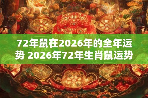 72年鼠在2026年的全年运势 2026年72年生肖鼠运势如何