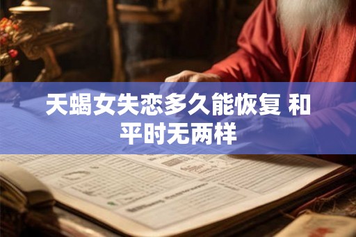 天蝎女失恋多久能恢复 和平时无两样