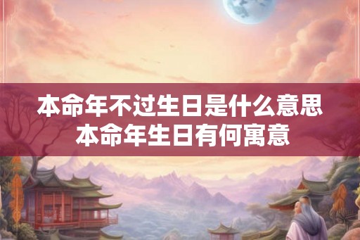本命年不过生日是什么意思 本命年生日有何寓意