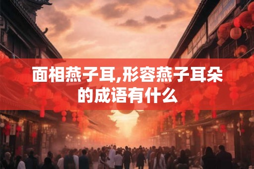 面相燕子耳,形容燕子耳朵的成语有什么