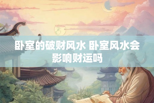 卧室的破财风水 卧室风水会影响财运吗