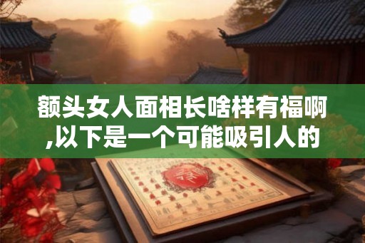 额头女人面相长啥样有福啊,以下是一个可能吸引人的