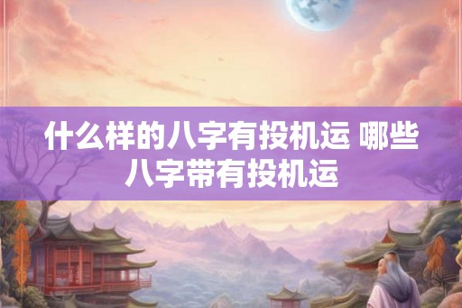 什么样的八字有投机运 哪些八字带有投机运