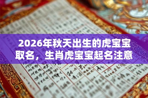2026年秋天出生的虎宝宝取名，生肖虎宝宝起名注意事项