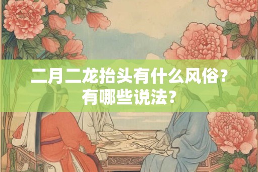 二月二龙抬头有什么风俗？有哪些说法？