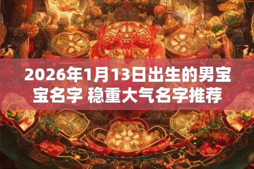 2026年1月13日出生的男宝宝名字 稳重大气名字推荐