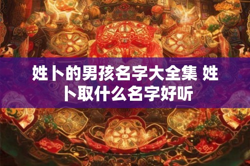 姓卜的男孩名字大全集 姓卜取什么名字好听