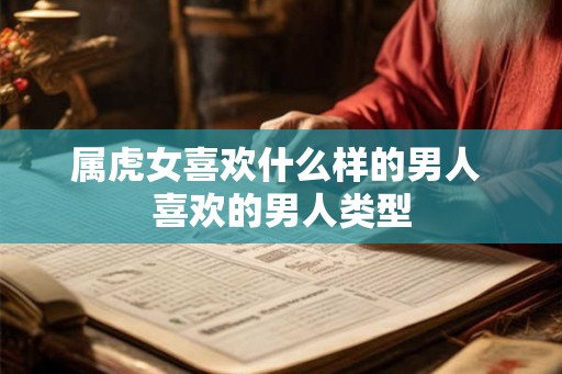 属虎女喜欢什么样的男人 喜欢的男人类型