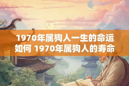 1970年属狗人一生的命运如何 1970年属狗人的寿命是多大