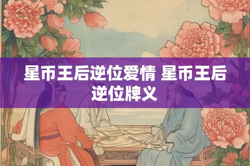 星币王后逆位爱情 星币王后逆位牌义