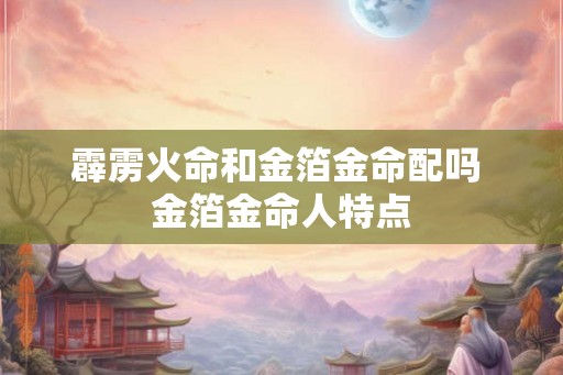 霹雳火命和金箔金命配吗 金箔金命人特点