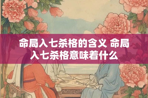 命局入七杀格的含义 命局入七杀格意味着什么