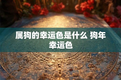属狗的幸运色是什么 狗年幸运色