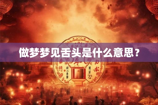 做梦梦见舌头是什么意思？