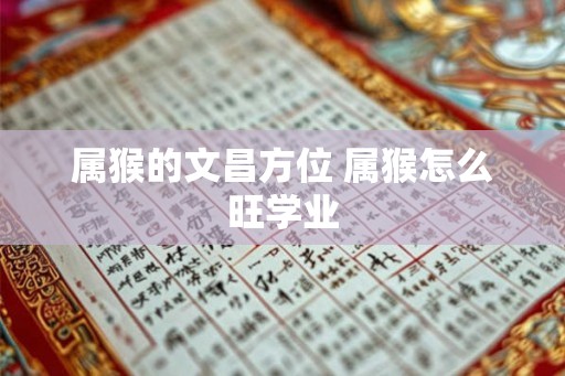 属猴的文昌方位 属猴怎么旺学业
