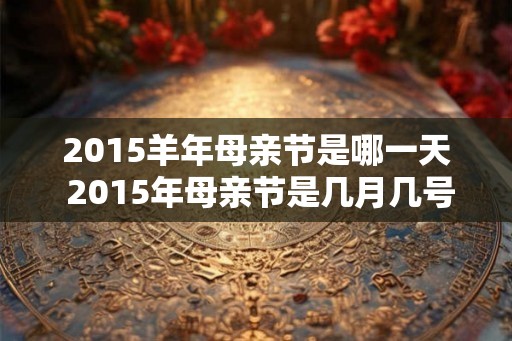 2015羊年母亲节是哪一天 2015年母亲节是几月几号