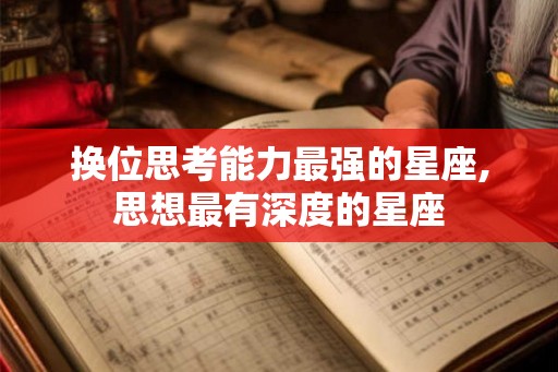 换位思考能力最强的星座,思想最有深度的星座