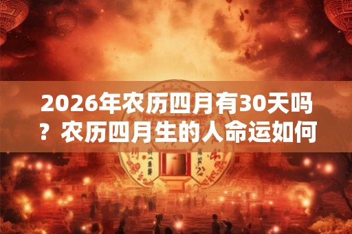 2026年农历四月有30天吗？农历四月生的人命运如何？