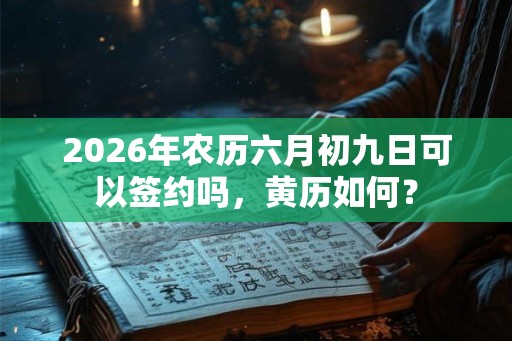 2026年农历六月初九日可以签约吗，黄历如何？