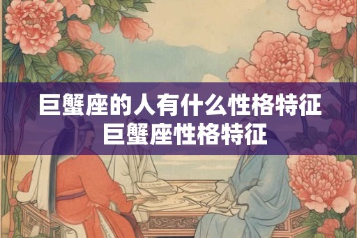 巨蟹座的人有什么性格特征  巨蟹座性格特征