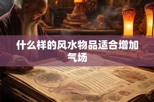 什么样的风水物品适合增加气场