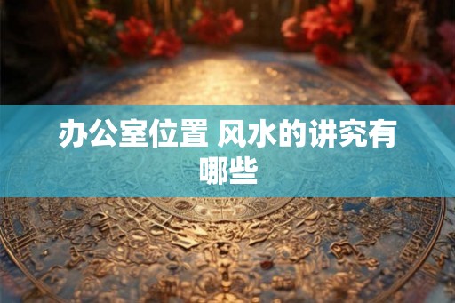 办公室位置 风水的讲究有哪些