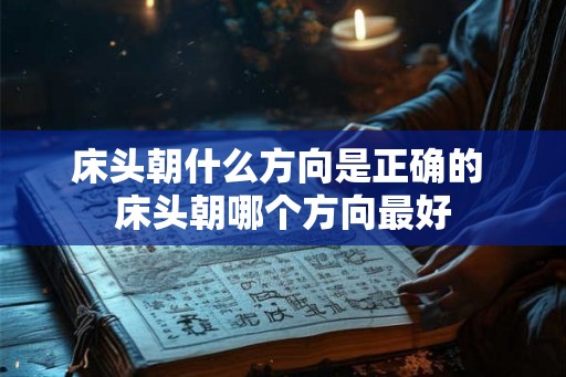 床头朝什么方向是正确的 床头朝哪个方向最好