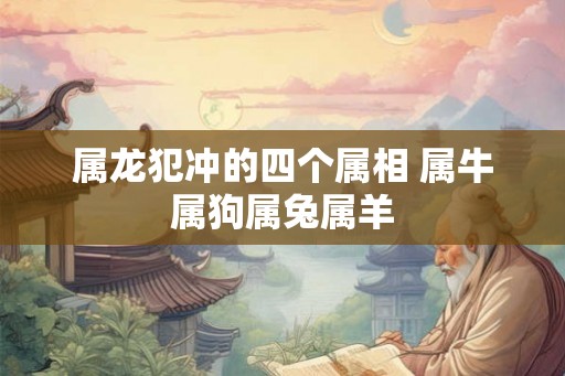 属龙犯冲的四个属相 属牛属狗属兔属羊