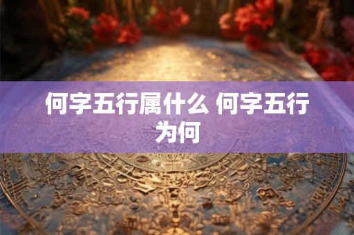 何字五行属什么 何字五行为何 何字五行属什么 何字五行为何