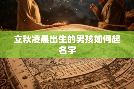 立秋凌晨出生的男孩如何起名字