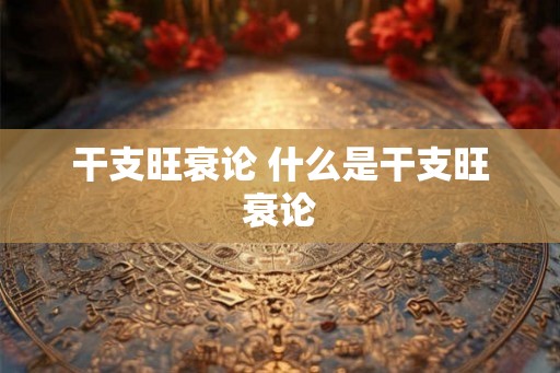 干支旺衰论 什么是干支旺衰论
