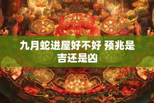 九月蛇进屋好不好 预兆是吉还是凶