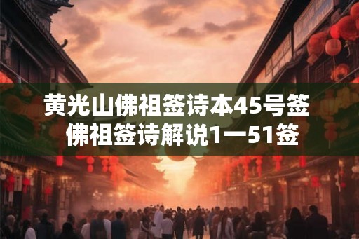 黄光山佛祖签诗本45号签  佛祖签诗解说1一51签