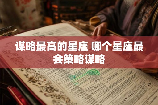 谋略最高的星座 哪个星座最会策略谋略