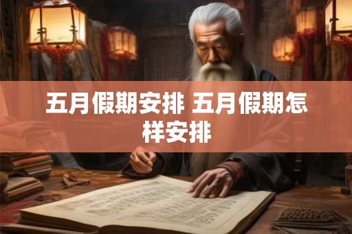 五月假期安排 五月假期怎样安排