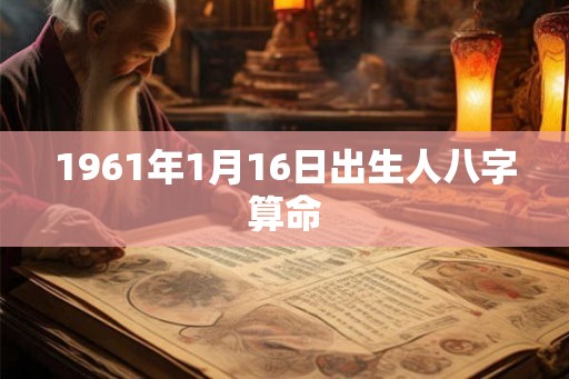 1961年1月16日出生人八字算命 1961年1月16日出生人八字算命