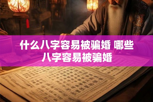 什么八字容易被骗婚 哪些八字容易被骗婚