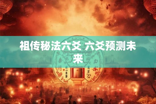 祖传秘法六爻 六爻预测未来