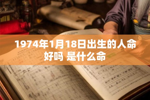 1974年1月18日出生的人命好吗 是什么命 1974年1月18日出生的人命好吗 是什么命
