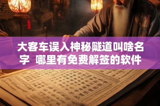 大客车误入神秘隧道叫啥名字  哪里有免费解签的软件