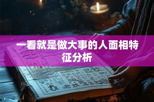 一看就是做大事的人面相特征分析