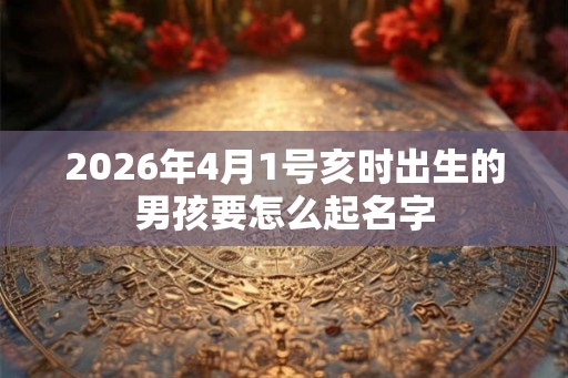 2026年4月1号亥时出生的男孩要怎么起名字
