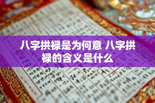 八字拱禄是为何意 八字拱禄的含义是什么
