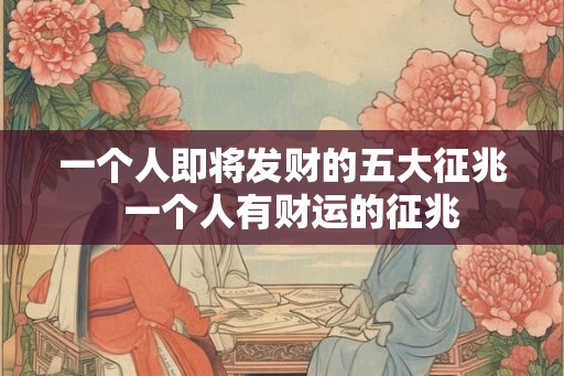 一个人即将发财的五大征兆  一个人有财运的征兆