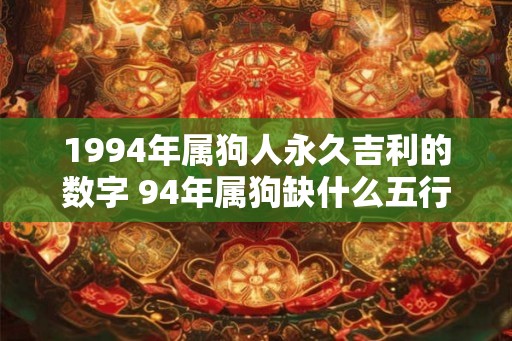 1994年属狗人永久吉利的数字 94年属狗缺什么五行