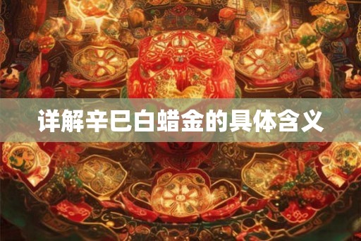 详解辛巳白蜡金的具体含义