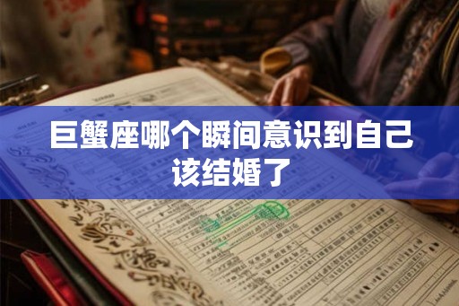 巨蟹座哪个瞬间意识到自己该结婚了